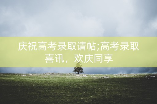庆祝高考录取请帖;高考录取喜讯,欢庆同享 庆祝高考录取请帖;高考录取喜讯,欢庆同享