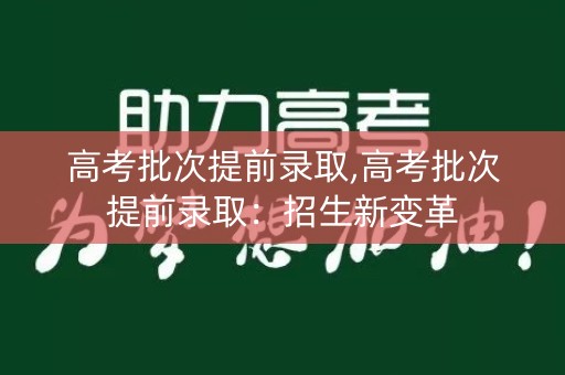 高考批次提前录取,高考批次提前录取：招生新变革