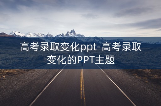 高考录取变化ppt-高考录取变化的PPT主题