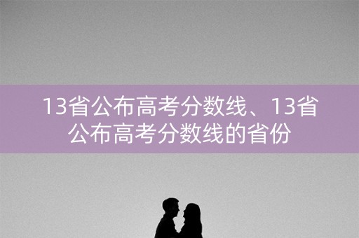 13省公布高考分数线、13省公布高考分数线的省份