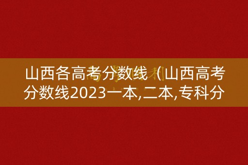 山西各高考分数线(山西高考分数线2023一本,二本,专科分数线) 山西各高考分数线(山西高考分数线2023一本,二本,专科分数线)