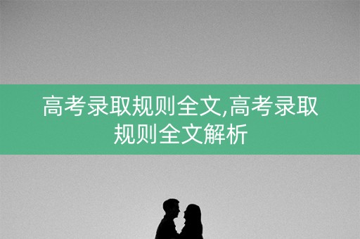 高考录取规则全文,高考录取规则全文解析