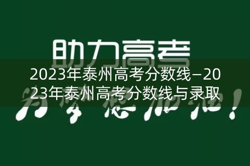 2023年泰州高考分数线—2023年泰州高考分数线与录取线一样吗 2023年泰州高考分数线—2023年泰州高考分数线与录取线一样吗
