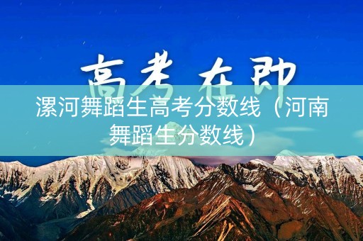 漯河舞蹈生高考分数线（河南舞蹈生分数线）