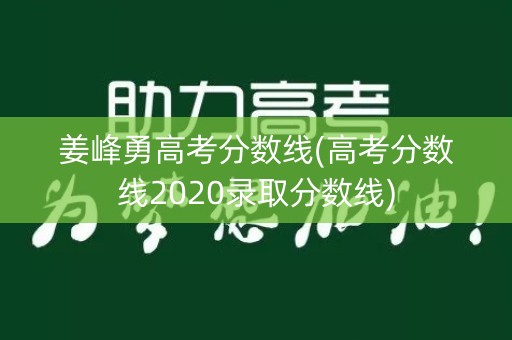 姜峰勇高考分数线(高考分数线2020录取分数线)