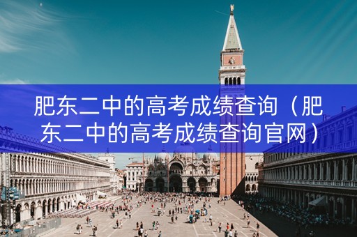 肥东二中的高考成绩查询(肥东二中的高考成绩查询官网) 肥东二中的高考成绩查询(肥东二中的高考成绩查询官网)
