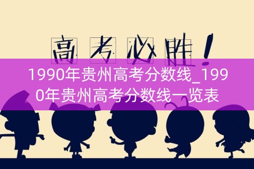 1990年贵州高考分数线_1990年贵州高考分数线一览表 1990年贵州高考分数线_1990年贵州高考分数线一览表