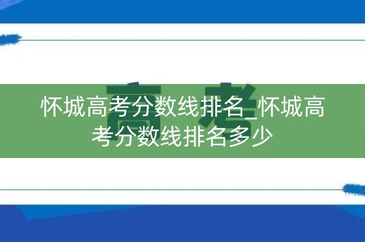 怀城高考分数线排名_怀城高考分数线排名多少