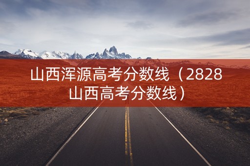 山西浑源高考分数线（2828山西高考分数线）
