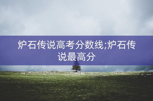 炉石传说高考分数线;炉石传说最高分