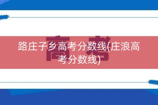 路庄子乡高考分数线(庄浪高考分数线)