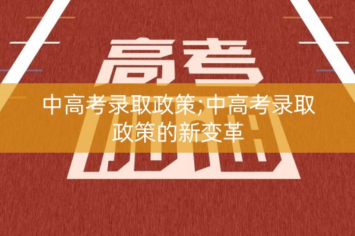 中高考录取政策;中高考录取政策的新变革