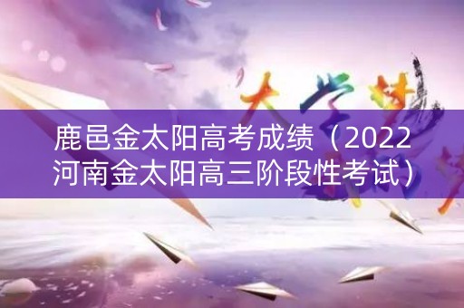 鹿邑金太阳高考成绩（2022河南金太阳高三阶段性考试）
