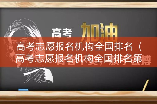 高考志愿报名机构全国排名(高考志愿报名机构全国排名第一) 高考志愿报名机构全国排名(高考志愿报名机构全国排名第一)