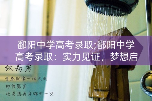 鄱阳中学高考录取;鄱阳中学高考录取：实力见证，梦想启程