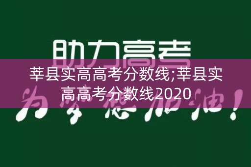 莘县实高高考分数线;莘县实高高考分数线2020