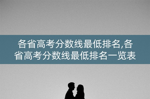 各省高考分数线最低排名,各省高考分数线最低排名一览表