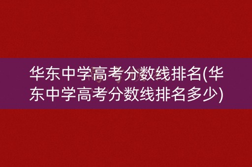 华东中学高考分数线排名(华东中学高考分数线排名多少) 华东中学高考分数线排名(华东中学高考分数线排名多少)