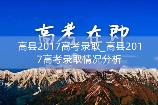 高县2017高考录取_高县2017高考录取情况分析 高县2017高考录取_高县2017高考录取情况分析