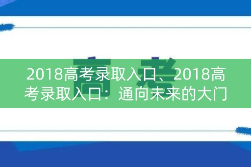 2018高考录取入口、2018高考录取入口:通向未来的大门 2018高考录取入口、2018高考录取入口:通向未来的大门