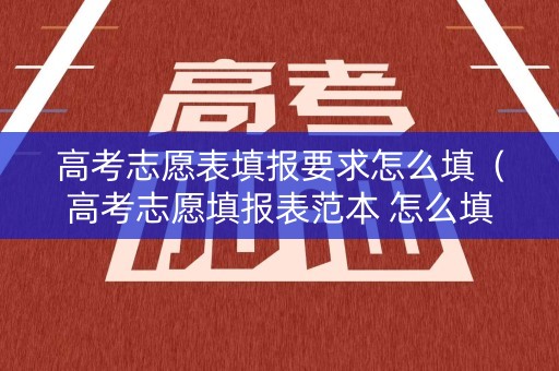 高考志愿表填报要求怎么填(高考志愿填报表范本 怎么填报志愿) 高考志愿表填报要求怎么填(高考志愿填报表范本 怎么填报志愿)