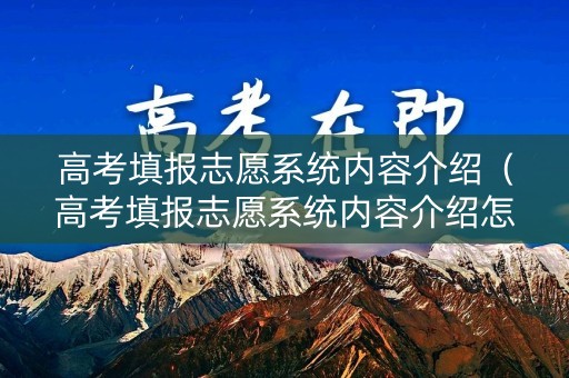 高考填报志愿系统内容介绍(高考填报志愿系统内容介绍怎么填) 高考填报志愿系统内容介绍(高考填报志愿系统内容介绍怎么填)