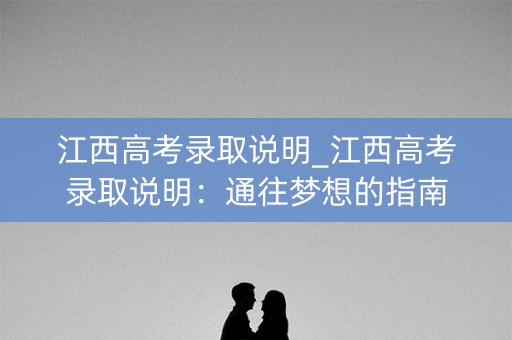 江西高考录取说明_江西高考录取说明：通往梦想的指南
