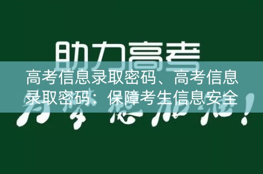 高考信息录取密码、高考信息录取密码:保障考生信息安全的新措施 高考信息录取密码、高考信息录取密码:保障考生信息安全的新措施