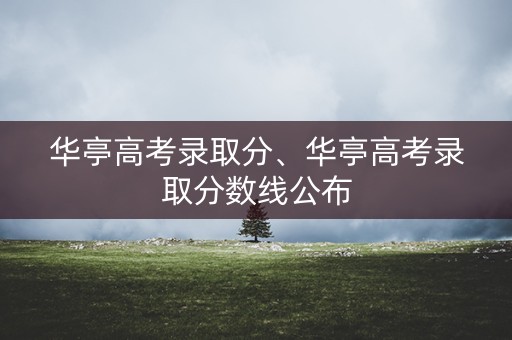 华亭高考录取分、华亭高考录取分数线公布 华亭高考录取分、华亭高考录取分数线公布