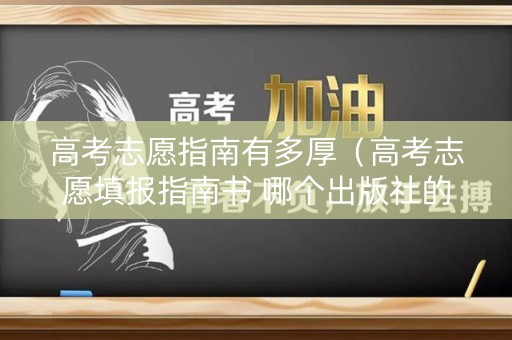高考志愿指南有多厚(高考志愿填报指南书 哪个出版社的) 高考志愿指南有多厚(高考志愿填报指南书 哪个出版社的)