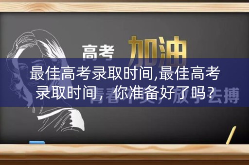 最佳高考录取时间,最佳高考录取时间，你准备好了吗？