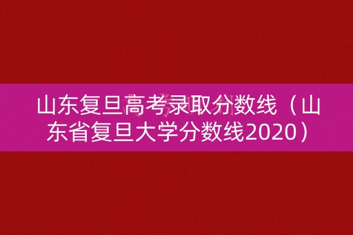 山东复旦高考录取分数线（山东省复旦大学分数线2020）
