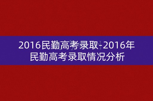 2016民勤高考录取-2016年民勤高考录取情况分析