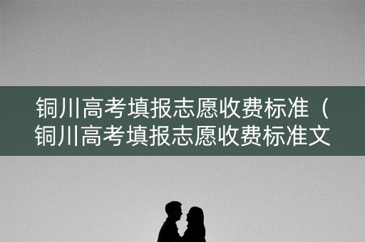 铜川高考填报志愿收费标准（铜川高考填报志愿收费标准文件）