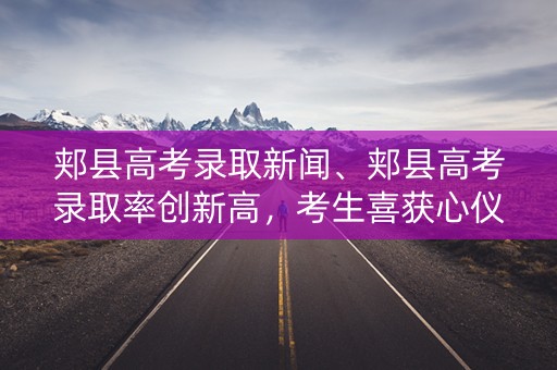 郏县高考录取新闻、郏县高考录取率创新高,考生喜获心仪大学录取 郏县高考录取新闻、郏县高考录取率创新高,考生喜获心仪大学录取