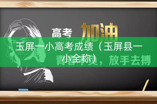 玉屏一小高考成绩（玉屏县一小全称）