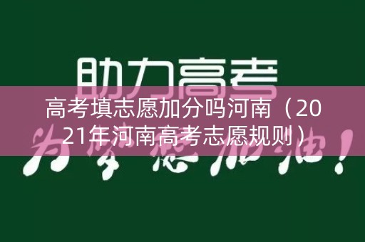 高考填志愿加分吗河南(2021年河南高考志愿规则) 高考填志愿加分吗河南(2021年河南高考志愿规则)