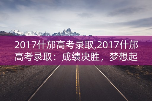 2017什邡高考录取,2017什邡高考录取:成绩决胜,梦想起航 2017什邡高考录取,2017什邡高考录取:成绩决胜,梦想起航