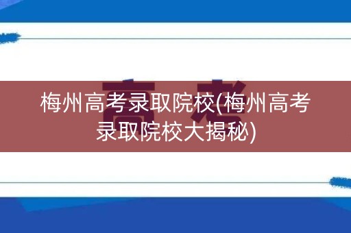 梅州高考录取院校(梅州高考录取院校大揭秘) 梅州高考录取院校(梅州高考录取院校大揭秘)