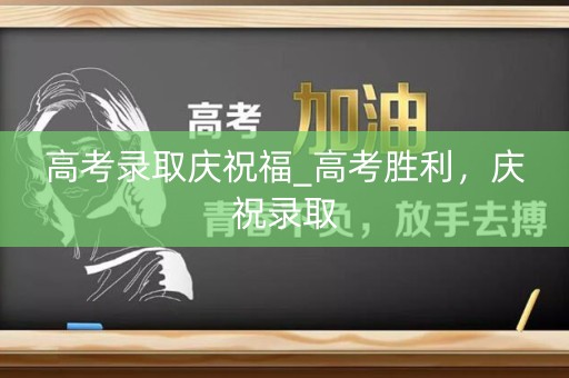 高考录取庆祝福_高考胜利，庆祝录取