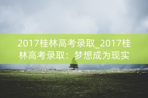 2017桂林高考录取_2017桂林高考录取：梦想成为现实