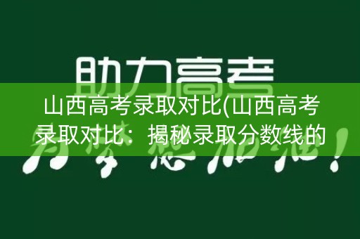 山西高考录取对比(山西高考录取对比：揭秘录取分数线的背后真相)