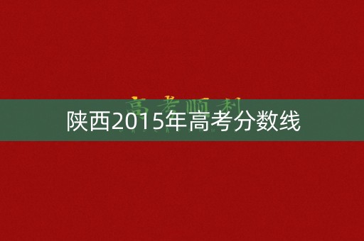 陕西2015年高考分数线