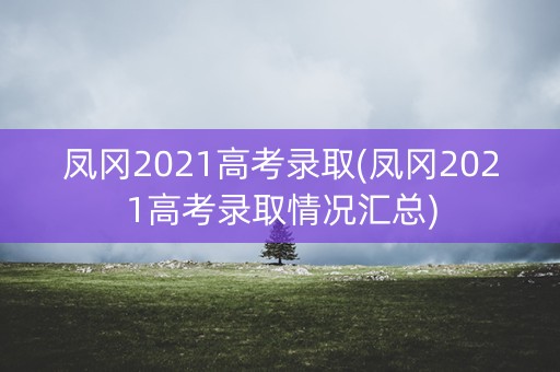 凤冈2021高考录取(凤冈2021高考录取情况汇总)