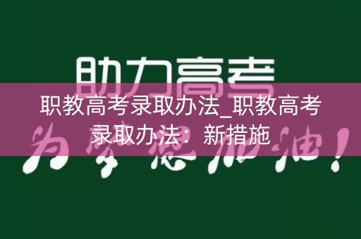 职教高考录取办法_职教高考录取办法：新措施
