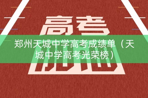 郑州天城中学高考成绩单（天城中学高考光荣榜）