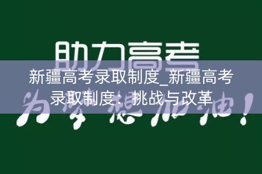 新疆高考录取制度_新疆高考录取制度:挑战与改革 新疆高考录取制度_新疆高考录取制度:挑战与改革