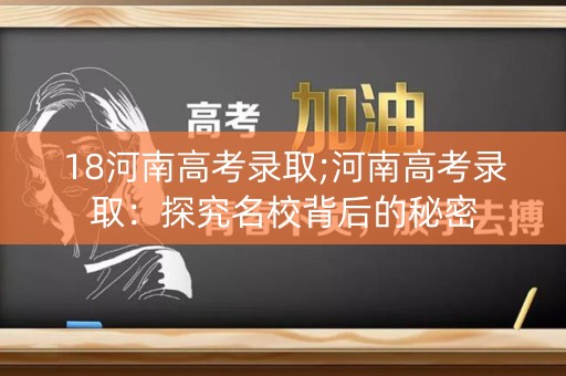 18河南高考录取;河南高考录取：探究名校背后的秘密