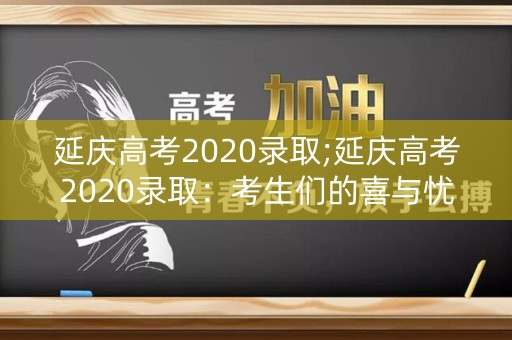 延庆高考2020录取;延庆高考2020录取：考生们的喜与忧