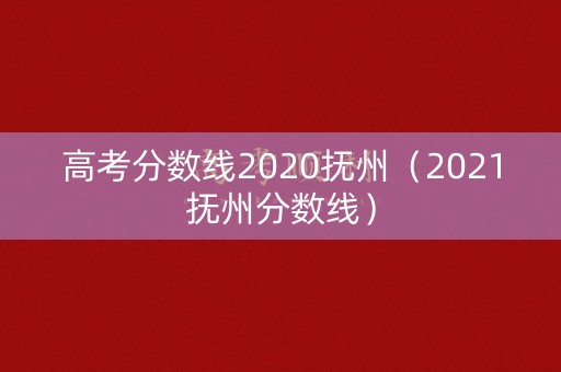 高考分数线2020抚州（2021抚州分数线）
